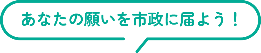 あなたの願いを市政に届けよう！